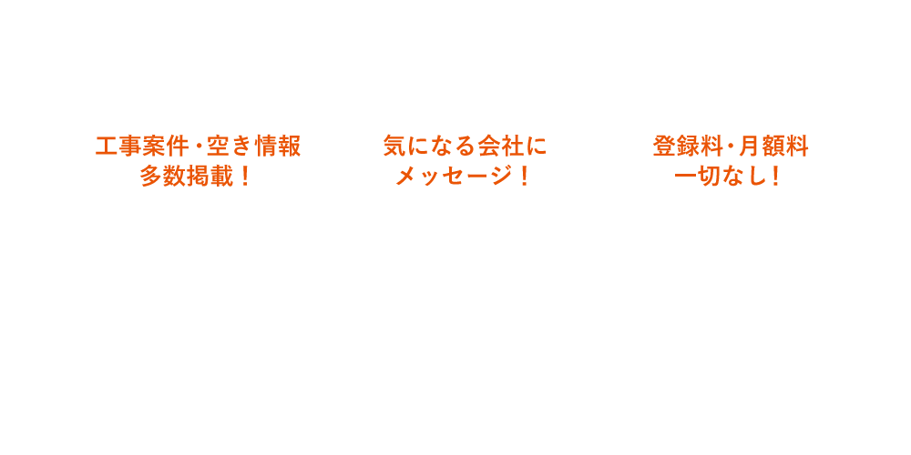 MERIT 会員登録のメリット：①工事案件・空き案件が多数掲載!／②気になる会社にメッセージ!／③登録料・月額料一切なし!